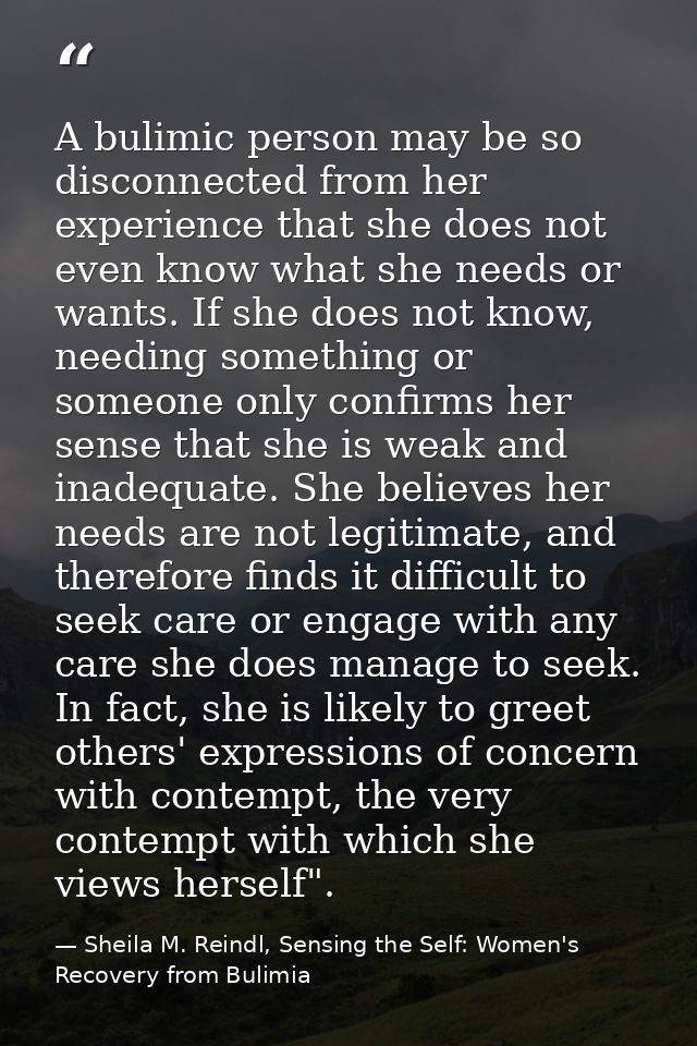 A bulimic person may be so disconnected from her experience that she does not even know what she needs or wants. If she  — Sheila M. Reindl, Sensing the Self: Women's Recovery from Bulimia