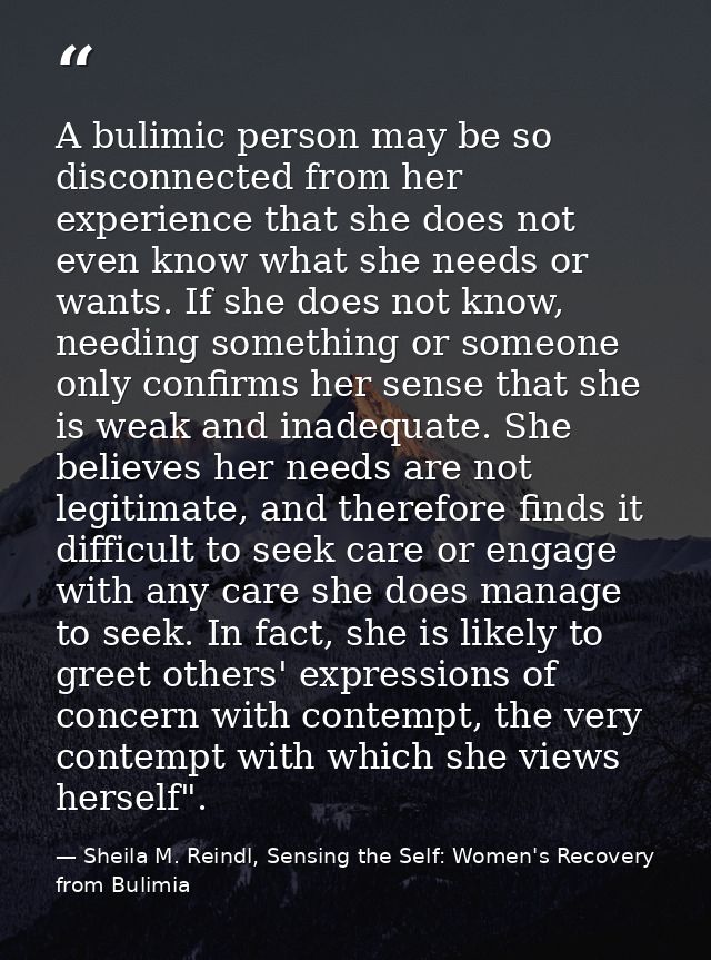 A bulimic person may be so disconnected from her experience that she does not even know what she needs or wants. If she  — Sheila M. Reindl, Sensing the Self: Women's Recovery from Bulimia