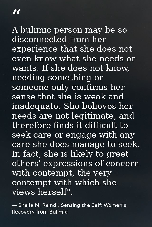 A bulimic person may be so disconnected from her experience that she does not even know what she needs or wants. If she  — Sheila M. Reindl, Sensing the Self: Women's Recovery from Bulimia