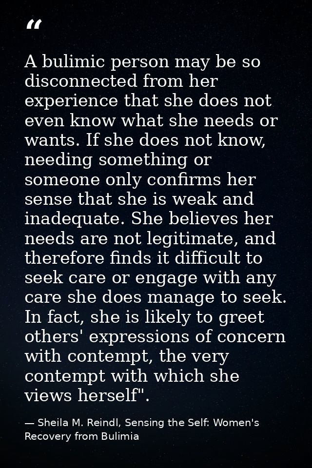 A bulimic person may be so disconnected from her experience that she does not even know what she needs or wants. If she  — Sheila M. Reindl, Sensing the Self: Women's Recovery from Bulimia