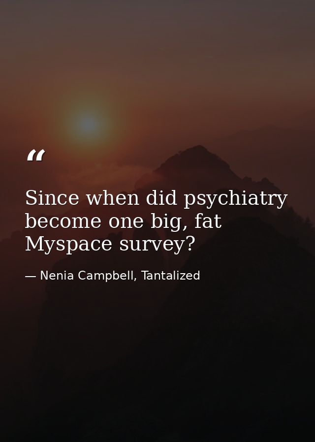 Since when did psychiatry become one big, fat Myspace survey? — Nenia Campbell, Tantalized