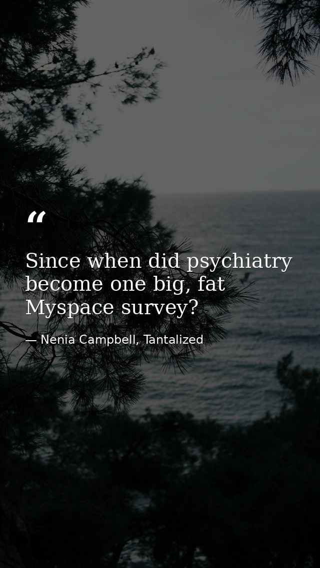 Since when did psychiatry become one big, fat Myspace survey? — Nenia Campbell, Tantalized