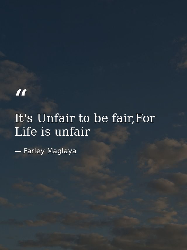 It's Unfair to be fair,For Life is unfair — Farley Maglaya