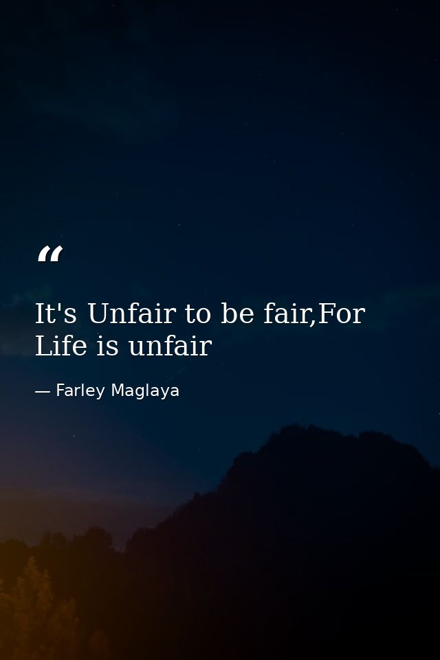 It's Unfair to be fair,For Life is unfair — Farley Maglaya