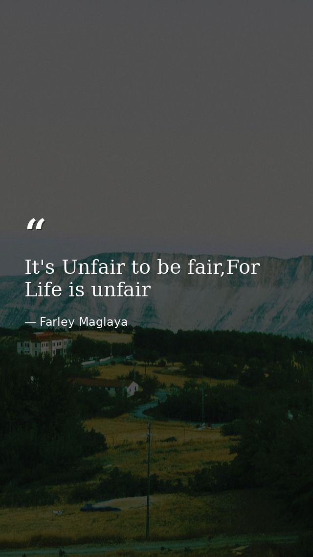 It's Unfair to be fair,For Life is unfair — Farley Maglaya