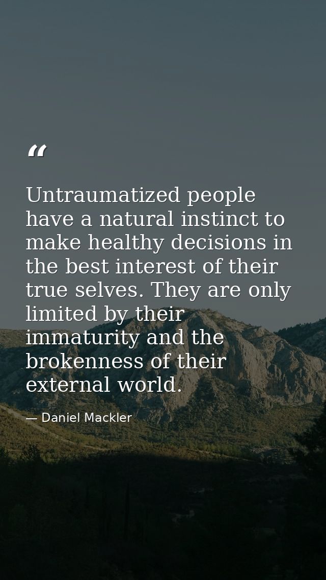 Untraumatized people have a natural instinct to make healthy decisions in the best interest of their true selves. They a — Daniel Mackler