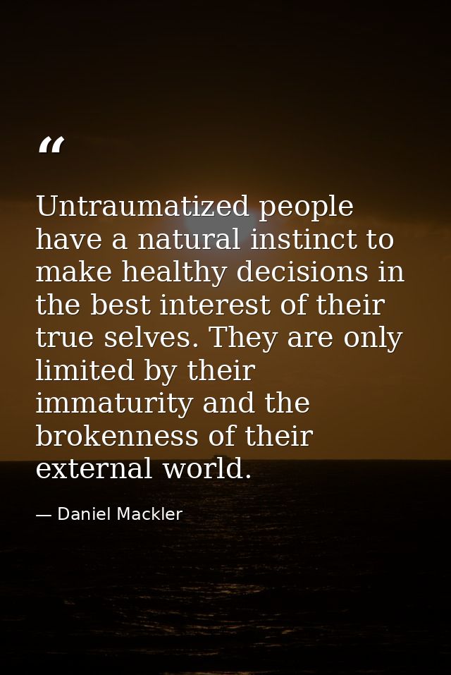 Untraumatized people have a natural instinct to make healthy decisions in the best interest of their true selves. They a — Daniel Mackler