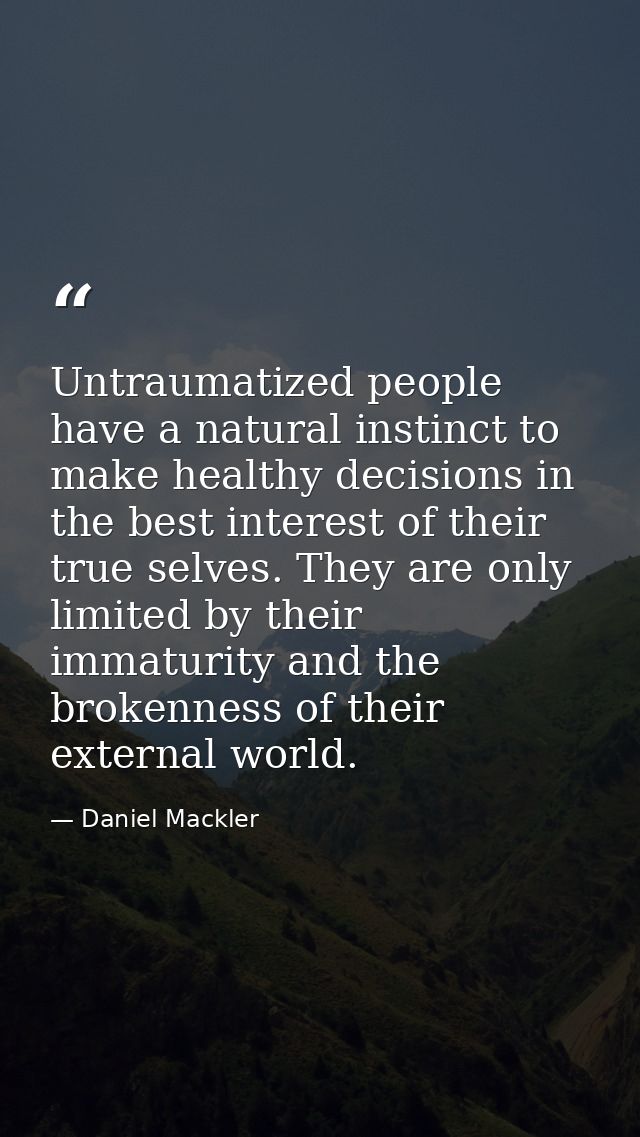 Untraumatized people have a natural instinct to make healthy decisions in the best interest of their true selves. They a — Daniel Mackler
