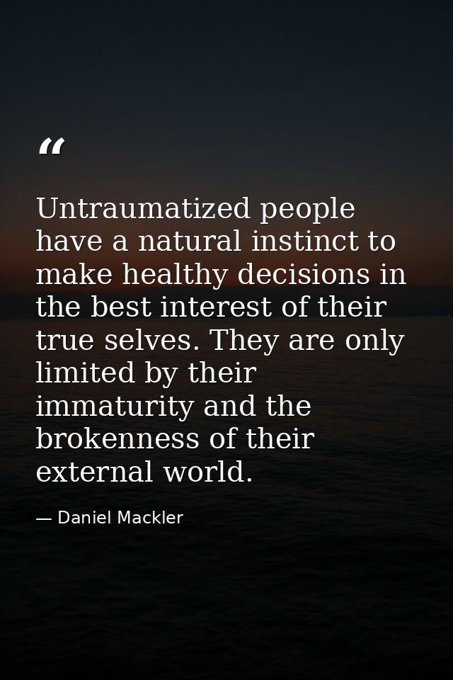Untraumatized people have a natural instinct to make healthy decisions in the best interest of their true selves. They a — Daniel Mackler