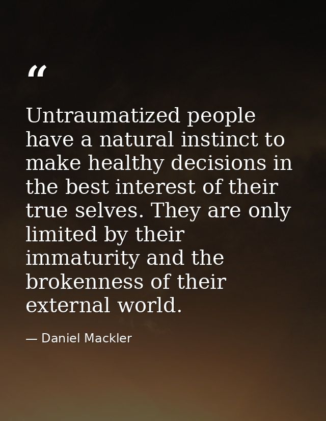 Untraumatized people have a natural instinct to make healthy decisions in the best interest of their true selves. They a — Daniel Mackler