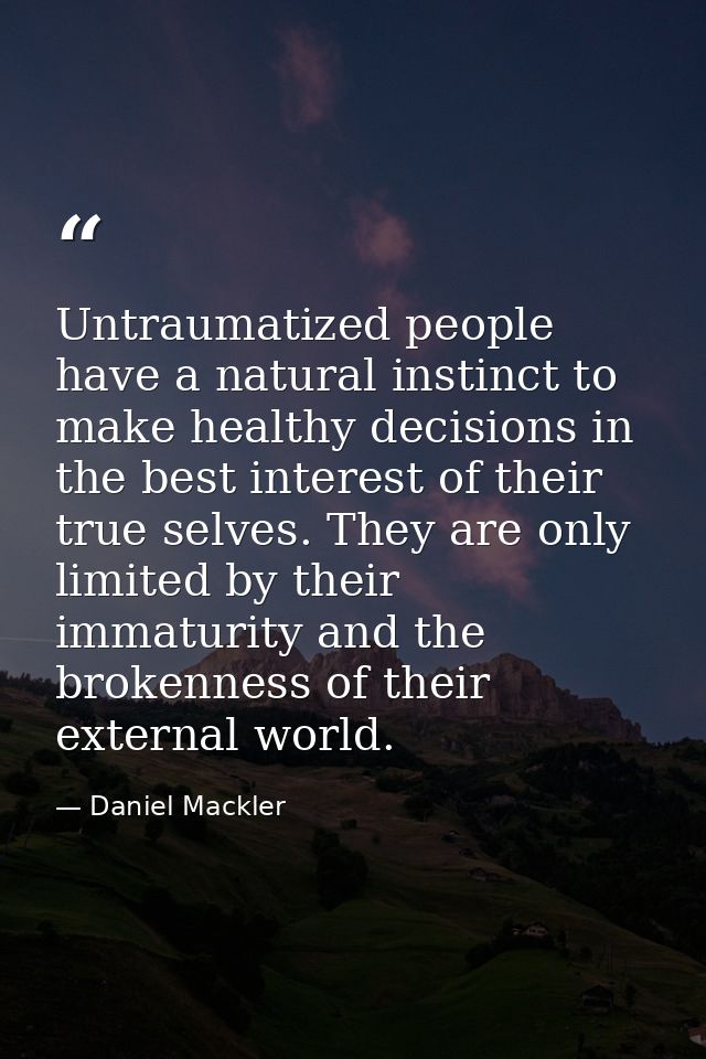 Untraumatized people have a natural instinct to make healthy decisions in the best interest of their true selves. They a — Daniel Mackler