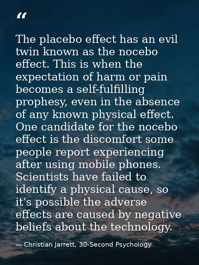 The placebo effect has an evil twin known as the nocebo effect. This is when the expectation of harm or pain becomes a s — Christian Jarrett, 30-Second Psychology