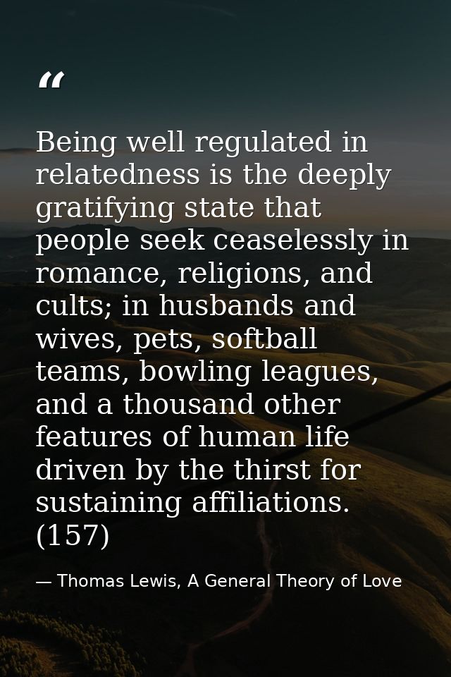 Being well regulated in relatedness is the deeply gratifying state that people seek ceaselessly in romance, religions, a — Thomas Lewis, A General Theory of Love