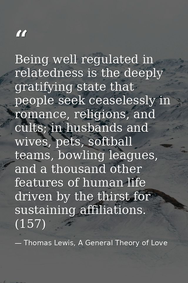 Being well regulated in relatedness is the deeply gratifying state that people seek ceaselessly in romance, religions, a — Thomas Lewis, A General Theory of Love