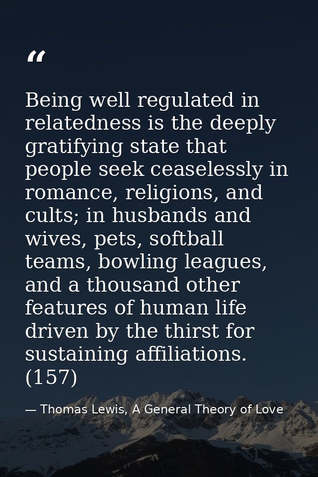 Being well regulated in relatedness is the deeply gratifying state that people seek ceaselessly in romance, religions, a — Thomas Lewis, A General Theory of Love