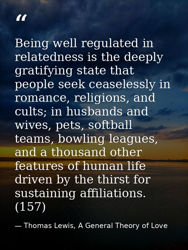 Being well regulated in relatedness is the deeply gratifying state that people seek ceaselessly in romance, religions, a — Thomas Lewis, A General Theory of Love