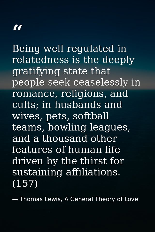 Being well regulated in relatedness is the deeply gratifying state that people seek ceaselessly in romance, religions, a — Thomas Lewis, A General Theory of Love