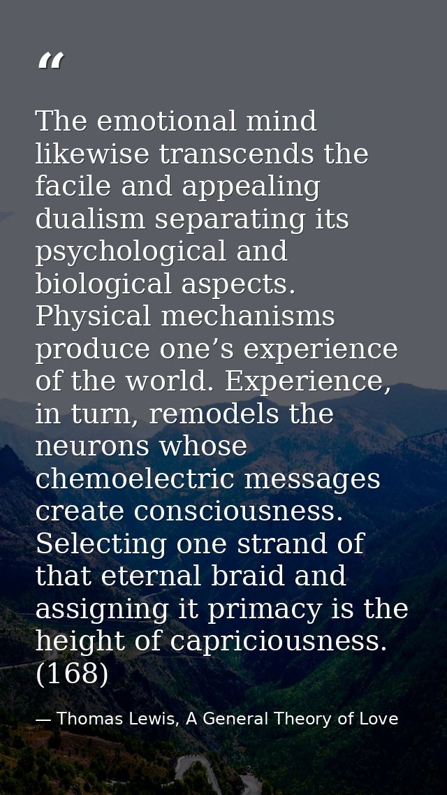 The emotional mind likewise transcends the facile and appealing dualism separating its psychological and biological aspe — Thomas Lewis, A General Theory of Love