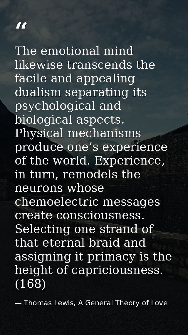 The emotional mind likewise transcends the facile and appealing dualism separating its psychological and biological aspe — Thomas Lewis, A General Theory of Love