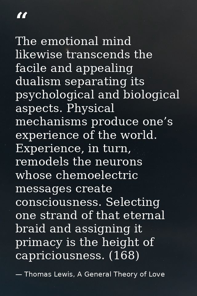 The emotional mind likewise transcends the facile and appealing dualism separating its psychological and biological aspe — Thomas Lewis, A General Theory of Love