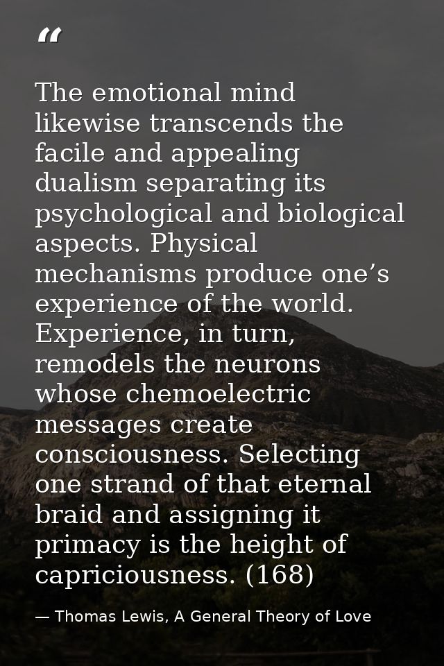 The emotional mind likewise transcends the facile and appealing dualism separating its psychological and biological aspe — Thomas Lewis, A General Theory of Love