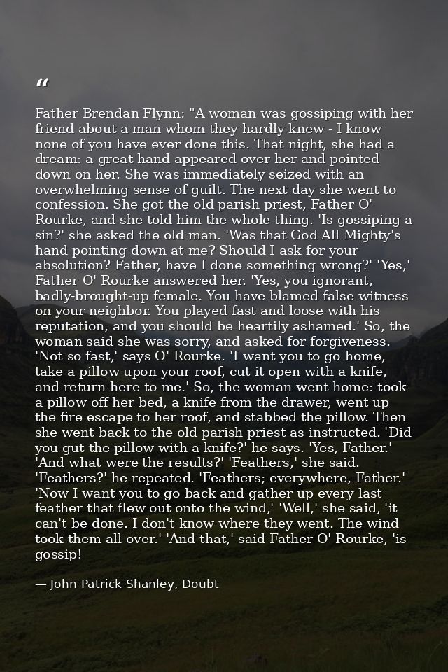 Father Brendan Flynn: "A woman was gossiping with her friend about a man whom they hardly knew - I know none of you have — John Patrick Shanley, Doubt