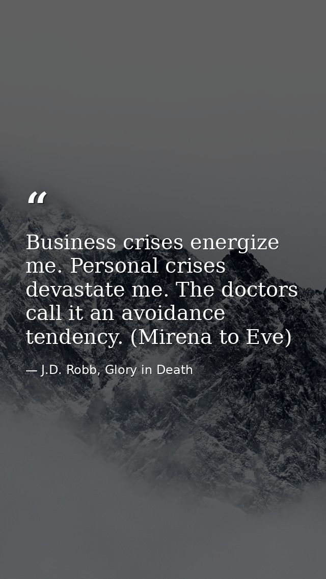 Business crises energize me. Personal crises devastate me. The doctors call it an avoidance tendency. (Mirena to Eve) — J.D. Robb, Glory in Death