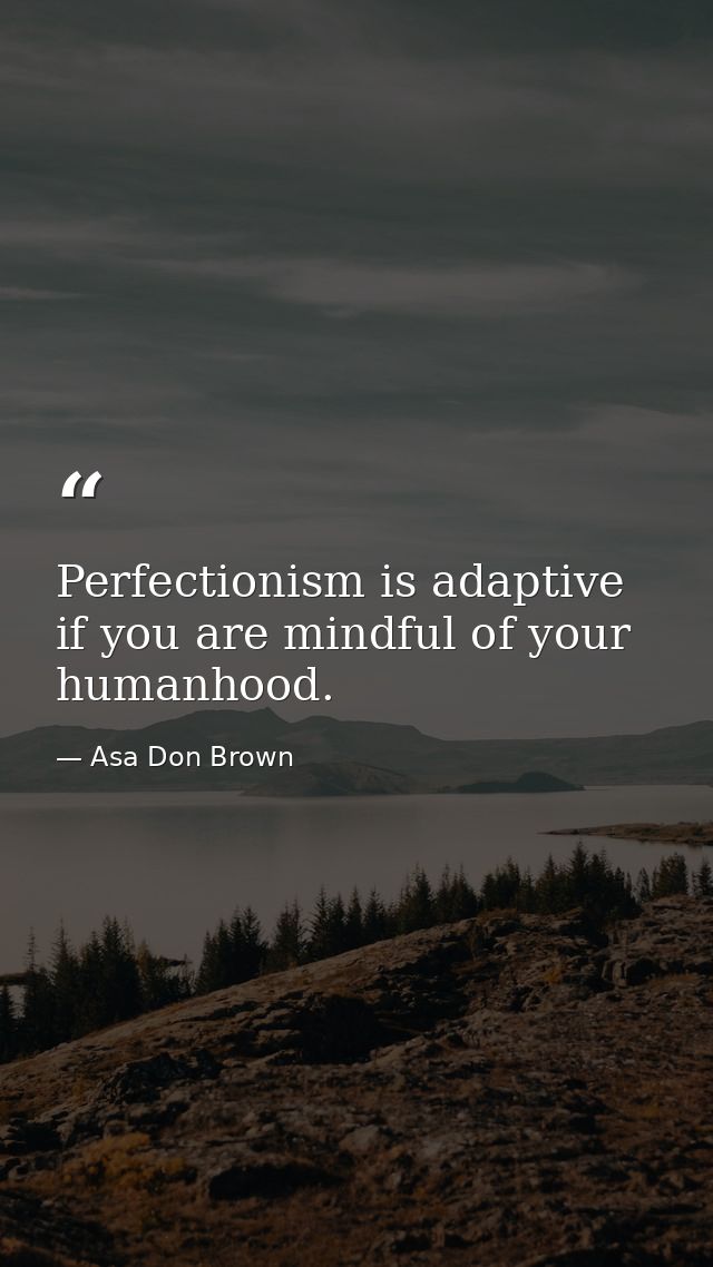 Perfectionism is adaptive if you are mindful of your humanhood. — Asa Don Brown