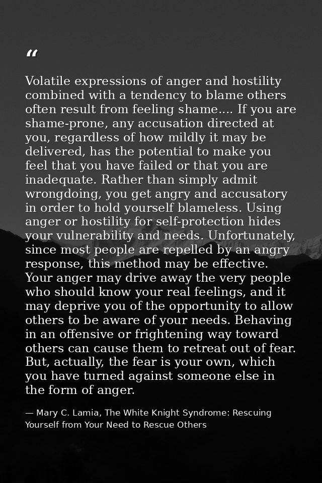 Volatile expressions of anger and hostility combined with a tendency to blame others often result from feeling shame.... — Mary C. Lamia, The White Knight Syndrome: Rescuing Yourself from Your Need to Rescue Others