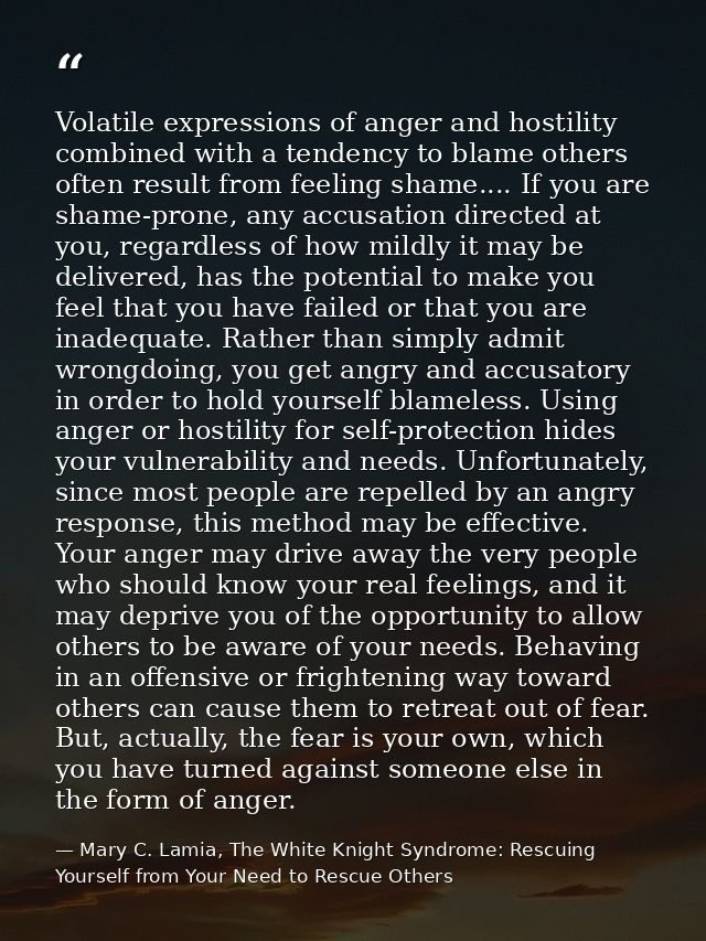 Volatile expressions of anger and hostility combined with a tendency to blame others often result from feeling shame.... — Mary C. Lamia, The White Knight Syndrome: Rescuing Yourself from Your Need to Rescue Others