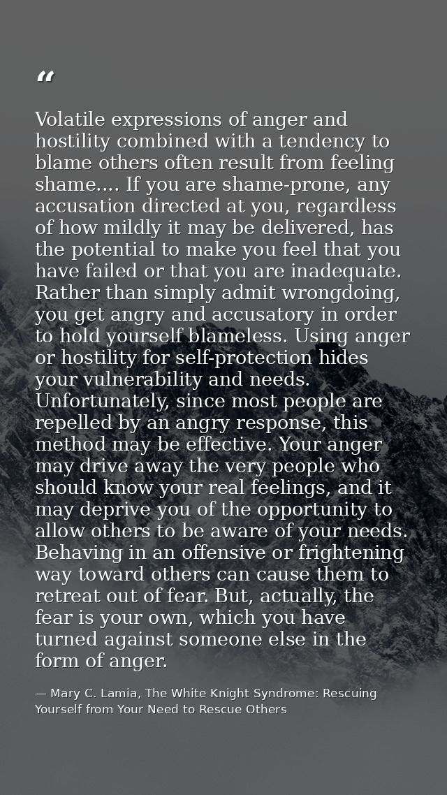 Volatile expressions of anger and hostility combined with a tendency to blame others often result from feeling shame.... — Mary C. Lamia, The White Knight Syndrome: Rescuing Yourself from Your Need to Rescue Others