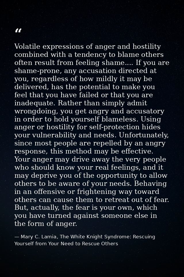 Volatile expressions of anger and hostility combined with a tendency to blame others often result from feeling shame.... — Mary C. Lamia, The White Knight Syndrome: Rescuing Yourself from Your Need to Rescue Others