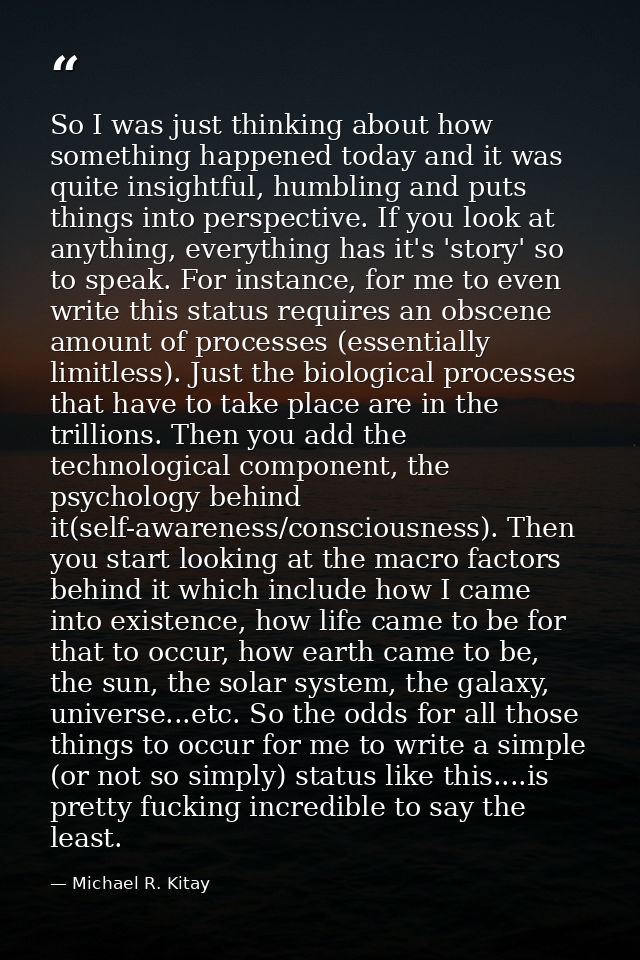 So I was just thinking about how something happened today and it was quite insightful, humbling and puts things into per — Michael R. Kitay