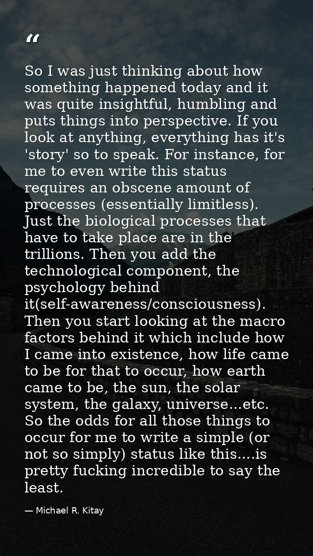 So I was just thinking about how something happened today and it was quite insightful, humbling and puts things into per — Michael R. Kitay