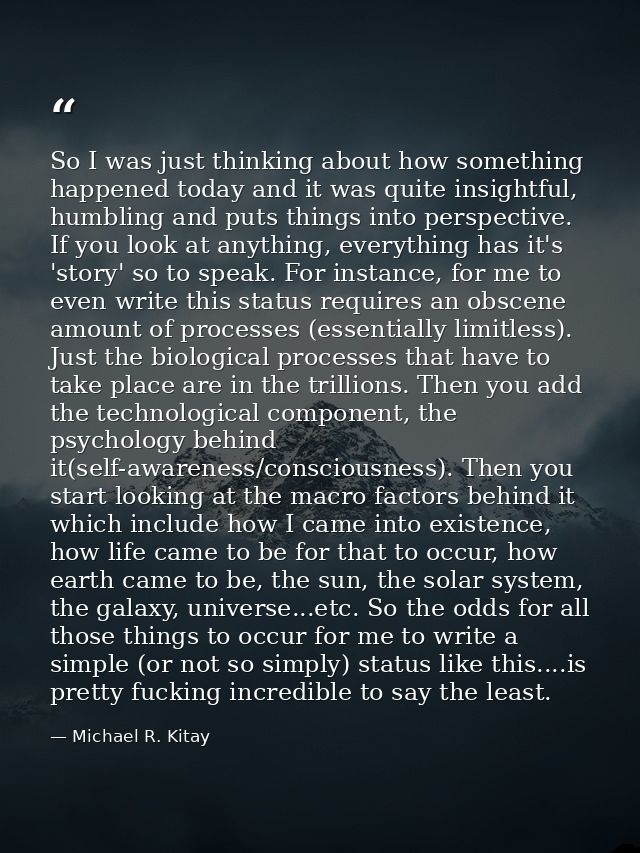 So I was just thinking about how something happened today and it was quite insightful, humbling and puts things into per — Michael R. Kitay