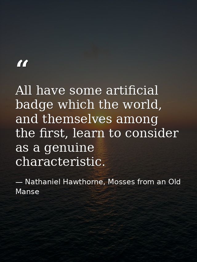 All have some artificial badge which the world, and themselves among the first, learn to consider as a genuine character — Nathaniel Hawthorne, Mosses from an Old Manse