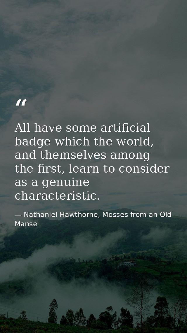 All have some artificial badge which the world, and themselves among the first, learn to consider as a genuine character — Nathaniel Hawthorne, Mosses from an Old Manse
