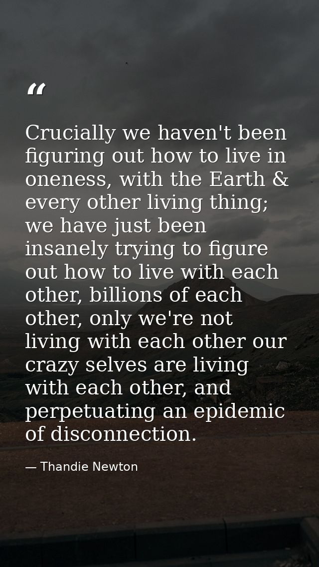 Crucially we haven't been figuring out how to live in oneness, with the Earth & every other living thing; we have just b — Thandie Newton