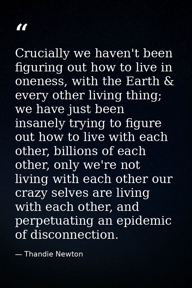 Crucially we haven't been figuring out how to live in oneness, with the Earth & every other living thing; we have just b — Thandie Newton