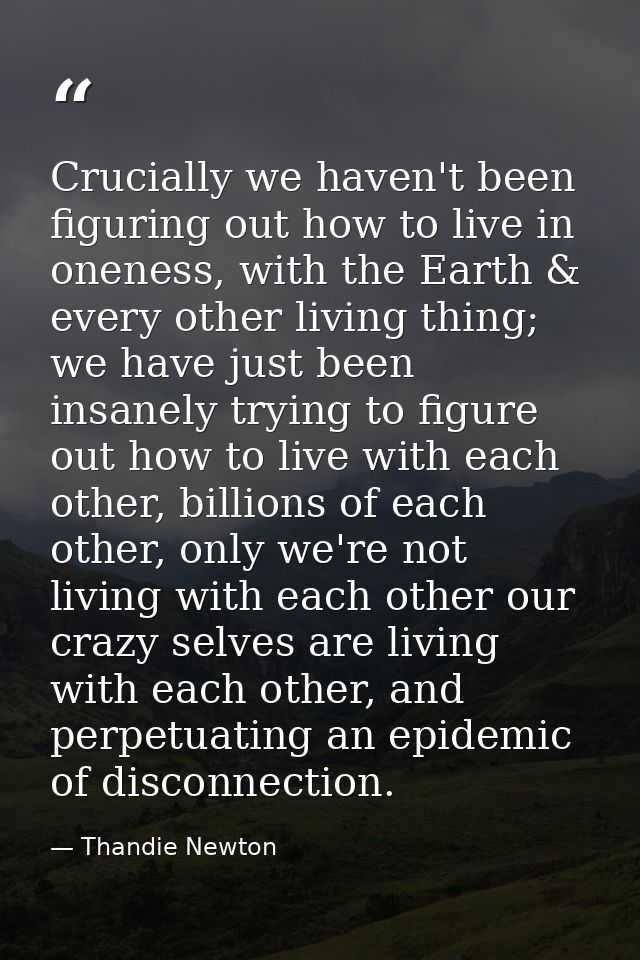 Crucially we haven't been figuring out how to live in oneness, with the Earth & every other living thing; we have just b — Thandie Newton