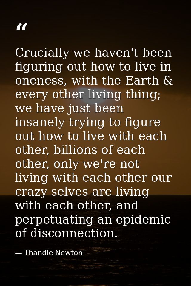 Crucially we haven't been figuring out how to live in oneness, with the Earth & every other living thing; we have just b — Thandie Newton