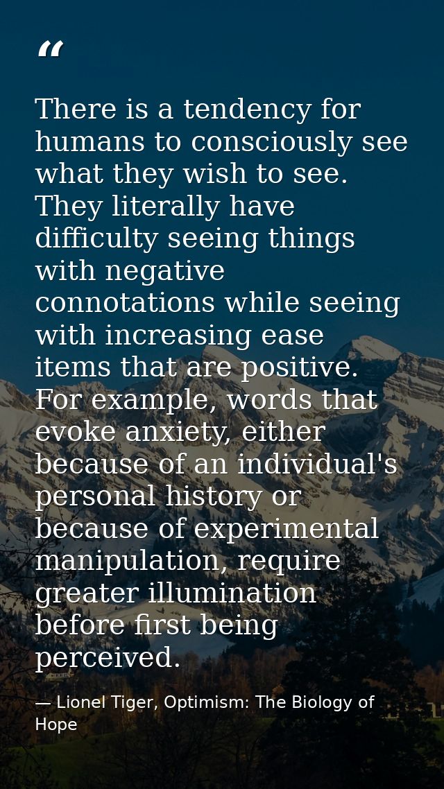 There is a tendency for humans to consciously see what they wish to see. They literally have difficulty seeing things wi — Lionel Tiger, Optimism: The Biology of Hope