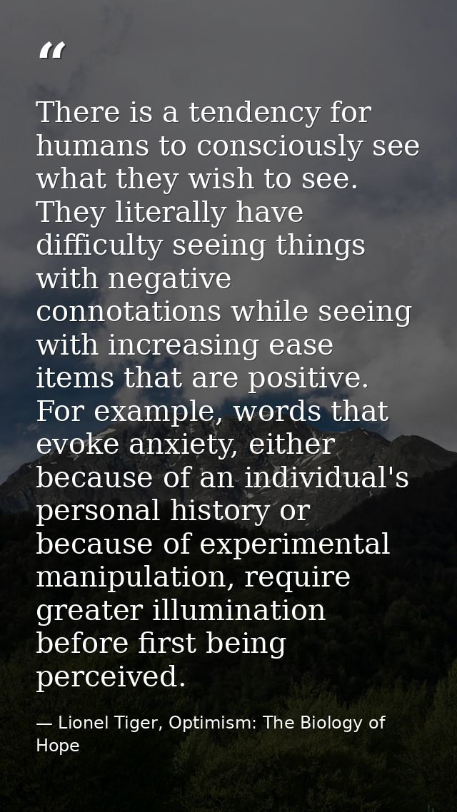 There is a tendency for humans to consciously see what they wish to see. They literally have difficulty seeing things wi — Lionel Tiger, Optimism: The Biology of Hope