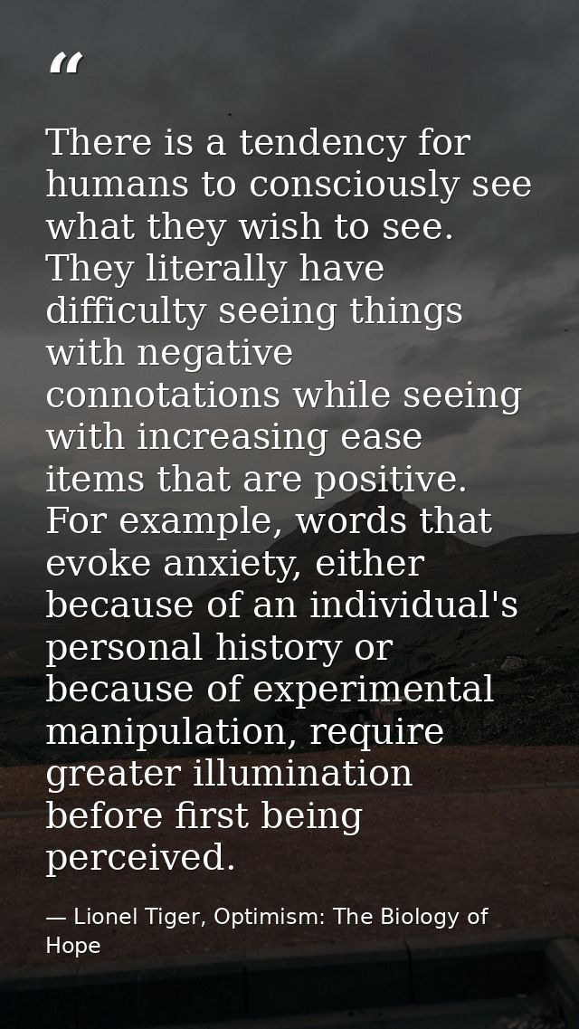 There is a tendency for humans to consciously see what they wish to see. They literally have difficulty seeing things wi — Lionel Tiger, Optimism: The Biology of Hope