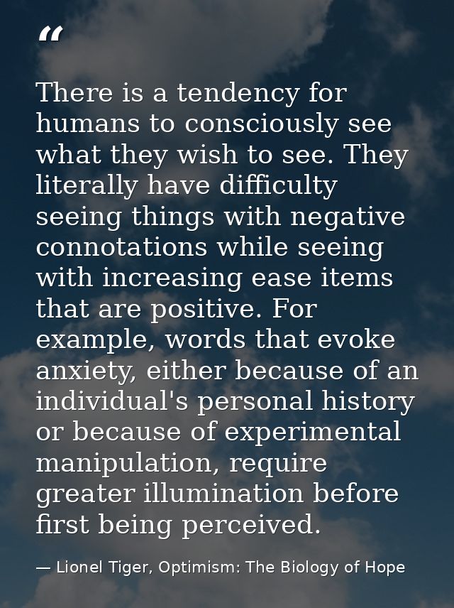 There is a tendency for humans to consciously see what they wish to see. They literally have difficulty seeing things wi — Lionel Tiger, Optimism: The Biology of Hope