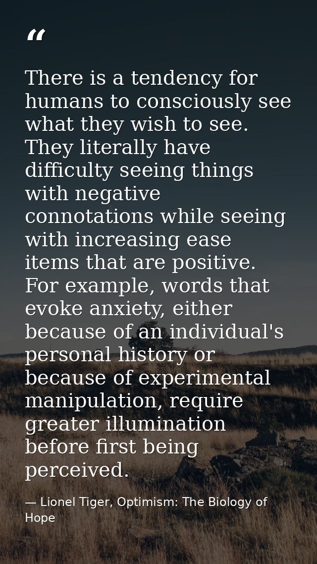 There is a tendency for humans to consciously see what they wish to see. They literally have difficulty seeing things wi — Lionel Tiger, Optimism: The Biology of Hope
