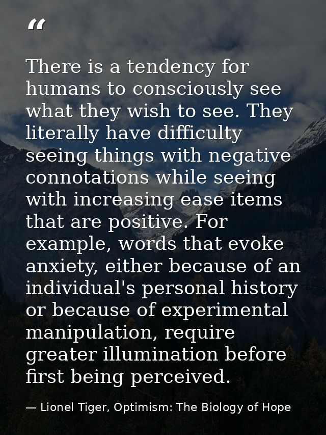 There is a tendency for humans to consciously see what they wish to see. They literally have difficulty seeing things wi — Lionel Tiger, Optimism: The Biology of Hope