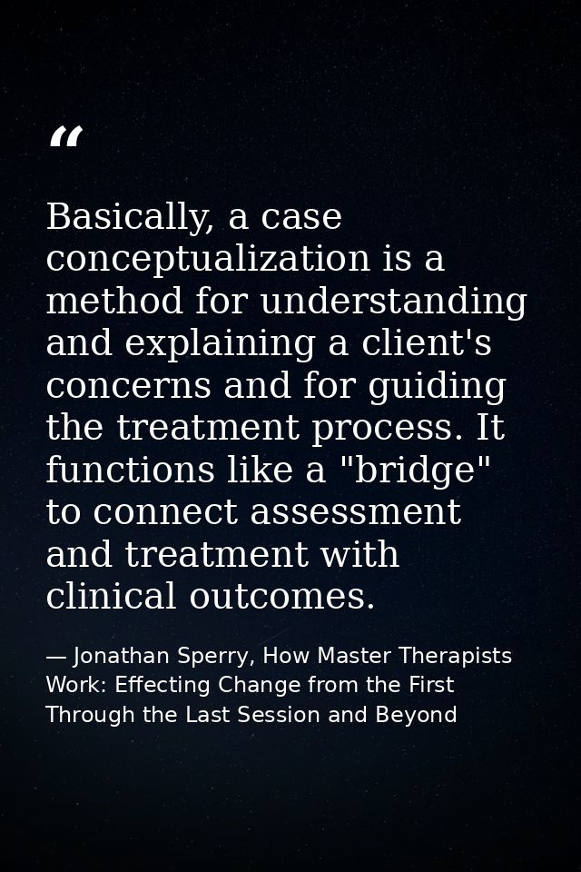Basically, a case conceptualization is a method for understanding and explaining a client's concerns and for guiding the — Jonathan Sperry, How Master Therapists Work: Effecting Change from the First Through the Last Session and Beyond