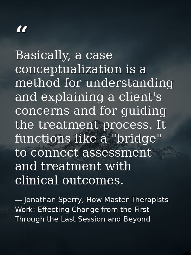 Basically, a case conceptualization is a method for understanding and explaining a client's concerns and for guiding the — Jonathan Sperry, How Master Therapists Work: Effecting Change from the First Through the Last Session and Beyond