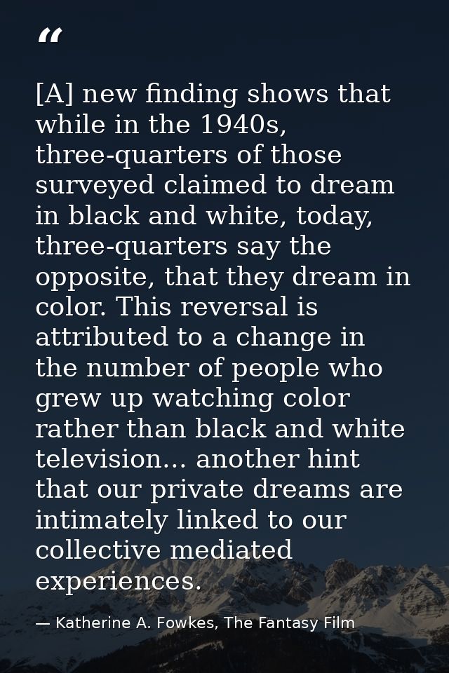 [A] new finding shows that while in the 1940s, three-quarters of those surveyed claimed to dream in black and white, tod — Katherine A. Fowkes, The Fantasy Film